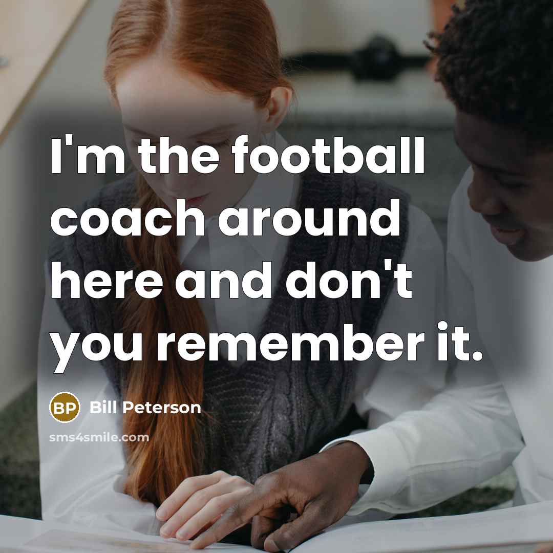 “I'm the football coach around here and don't you remember it.” quote by Bill Peterson