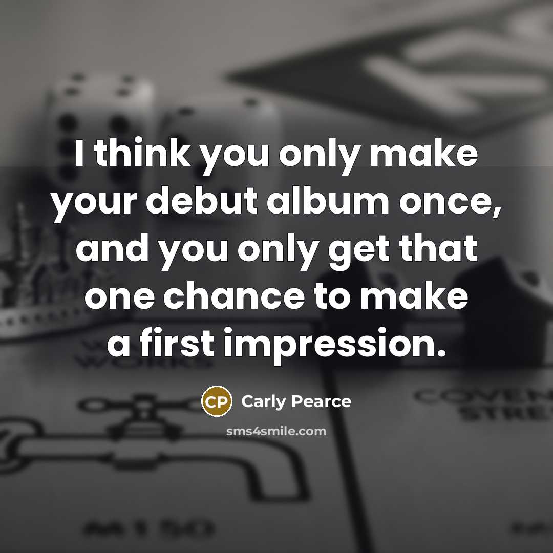 “I think you only make your debut album once, and…” quote by Carly Pearce
