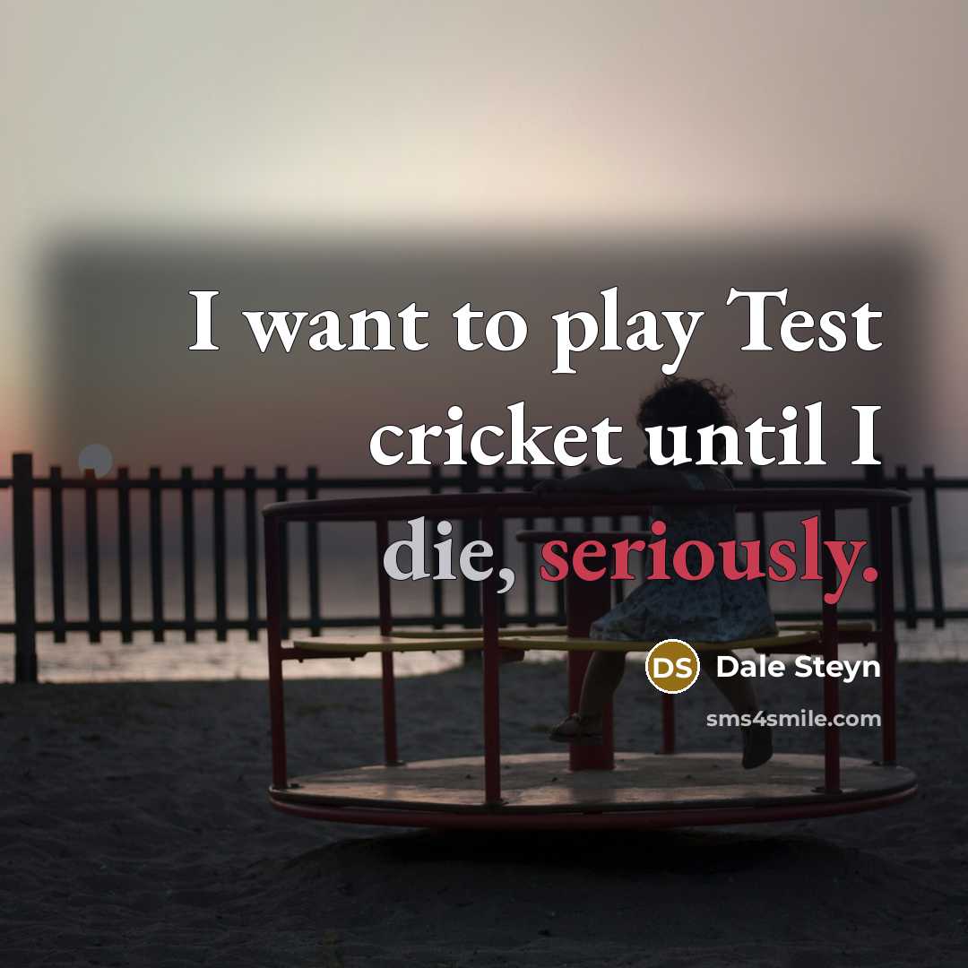 “I want to play Test cricket until I die, seriously.…” quote by Dale Steyn