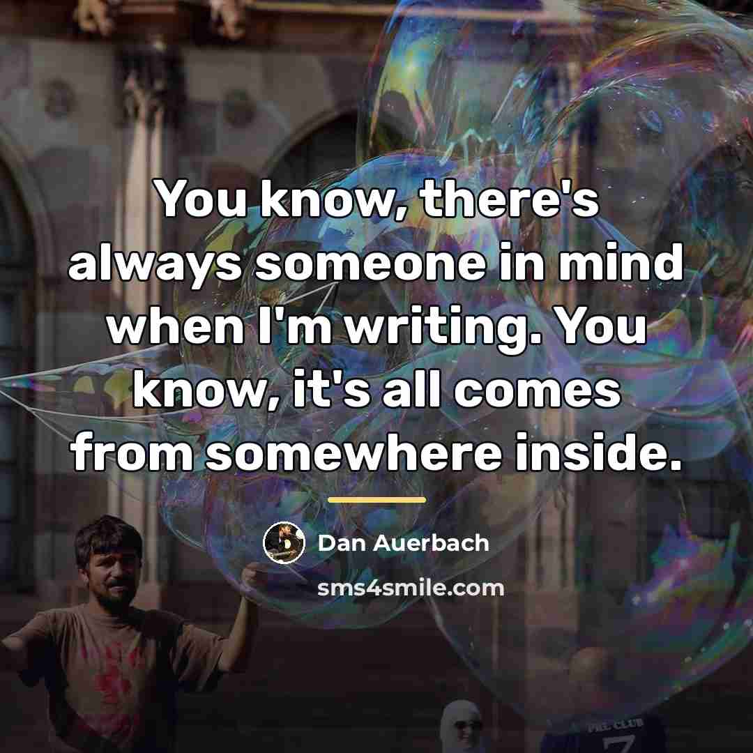 “You know, there's always someone in mind when I'm writing.…” quote by Dan Auerbach