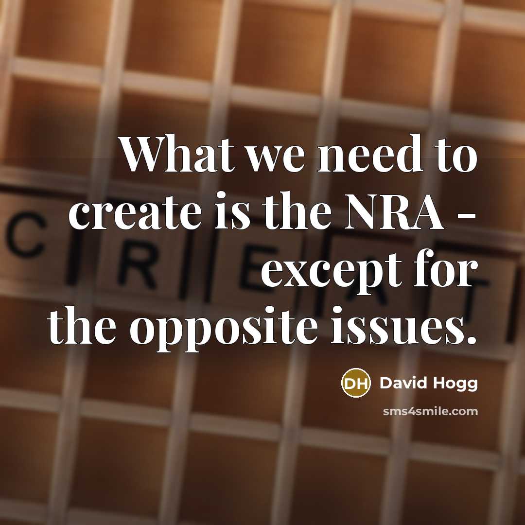 “What we need to create is the NRA - except for the opposite issues.” quote by David Hogg
