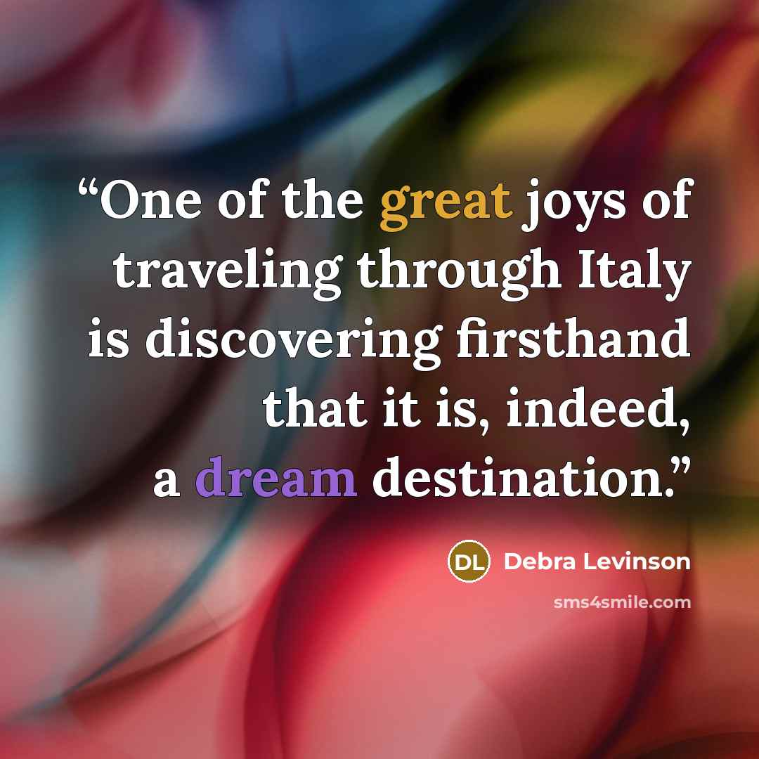 “One of the great joys of traveling through Italy is discovering firsthand that it is, indeed, a dream destination.” quote by Debra Levinson