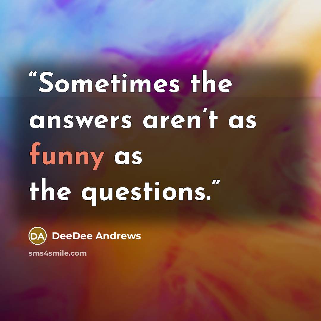 “Sometimes the answers aren’t as funny as the questions.” quote by DeeDee Andrews