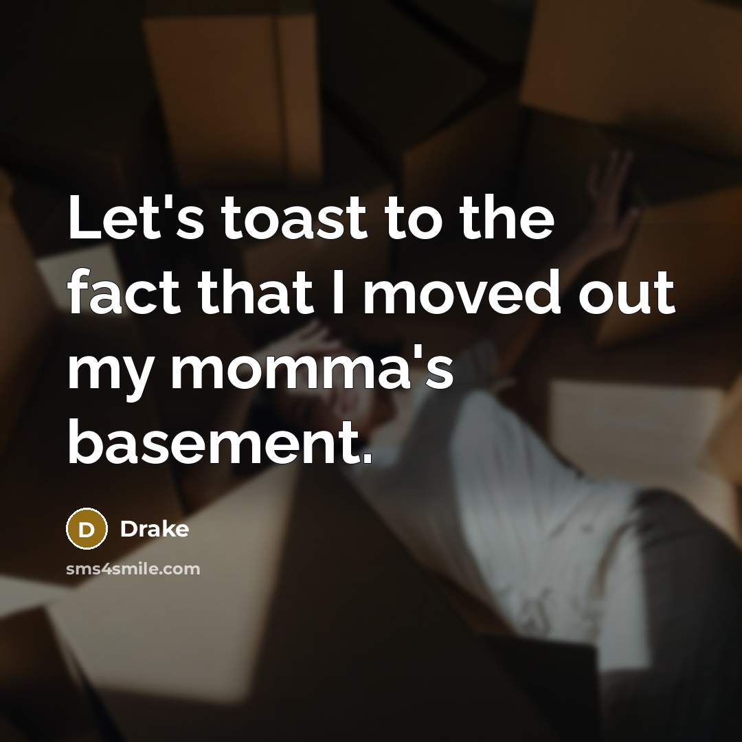 “Let's toast to the fact that I moved out my momma's basement.” quote by Drake