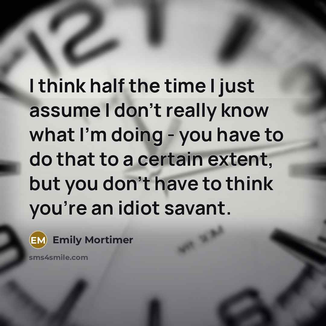 “I think half the time I just assume I don't…” quote by Emily Mortimer