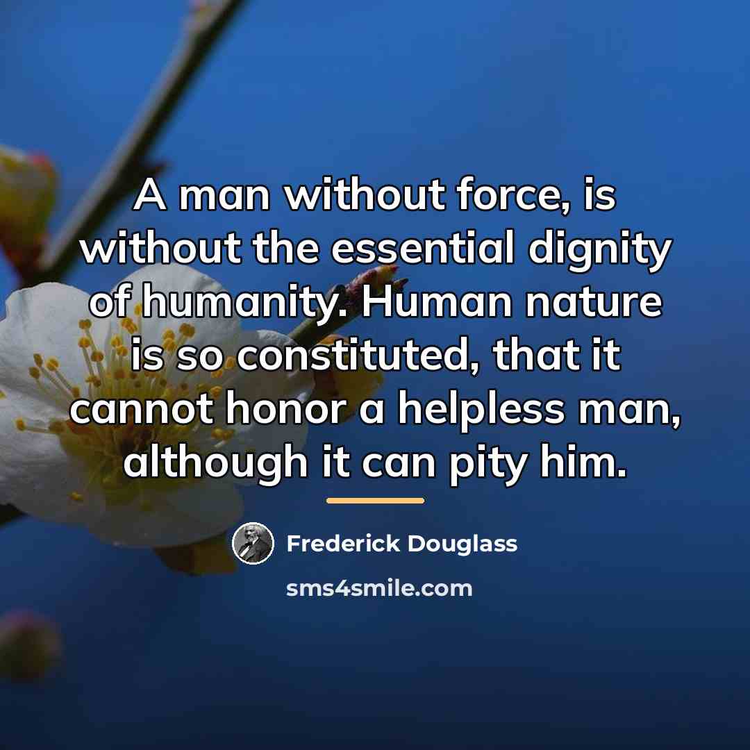 “A man without force, is without the essential dignity of…” quote by Frederick Douglass