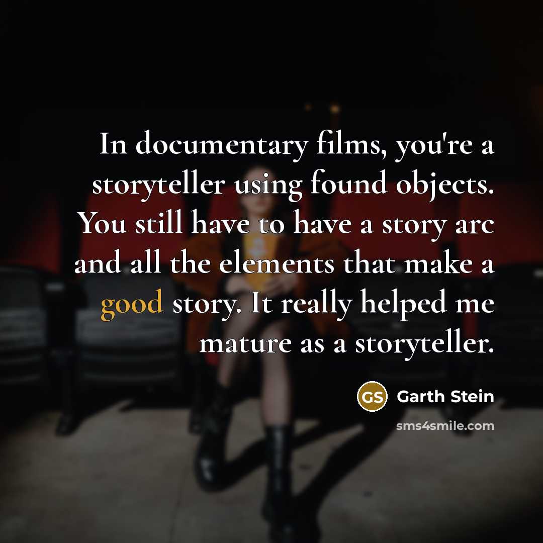 “In documentary films, you're a storyteller using found objects. You…” quote by Garth Stein