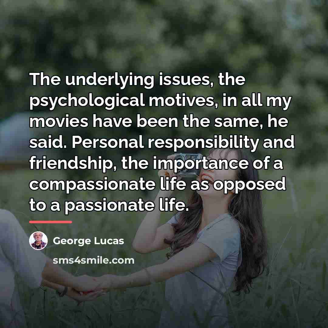 “The underlying issues, the psychological motives, in all my movies…” quote by George Lucas