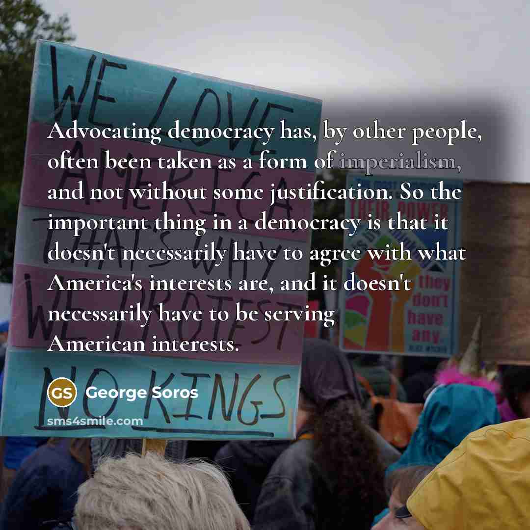 “Advocating democracy has, by other people, often been taken as…” quote by George Soros
