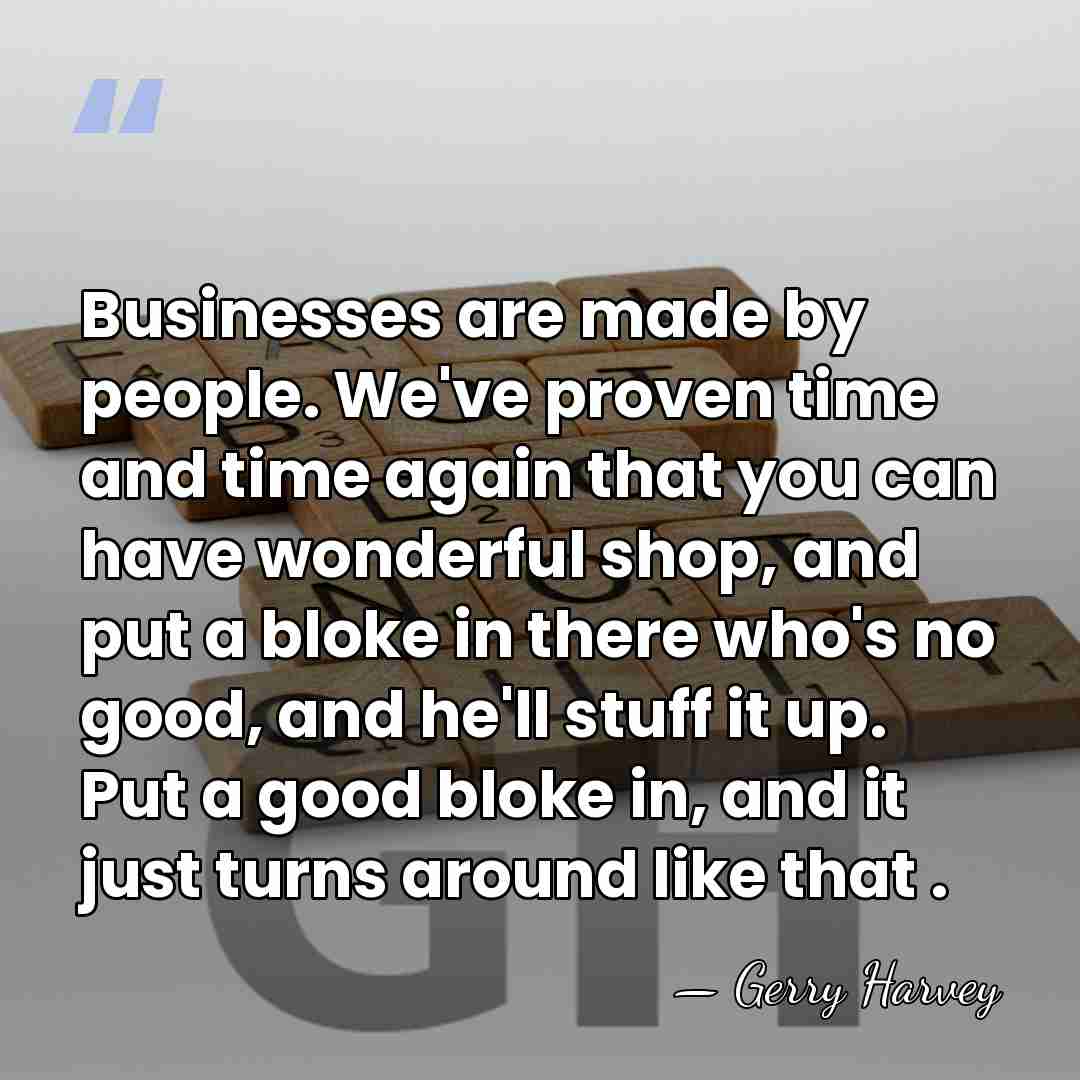 Businesses are made by people. We've proven time and time again that&hellip; - Gerry Harvey