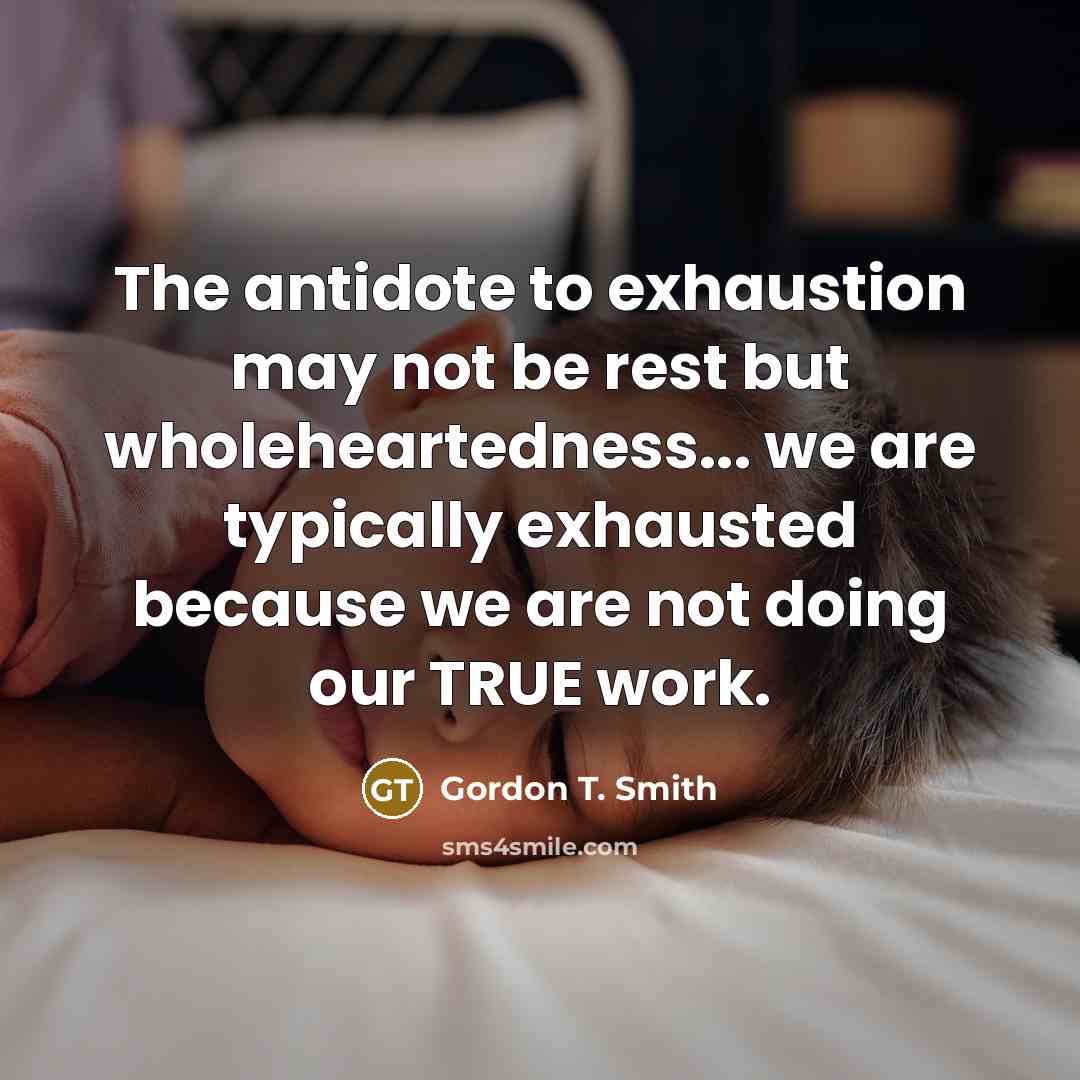 “The antidote to exhaustion may not be rest but wholeheartedness...…” quote by Gordon T. Smith