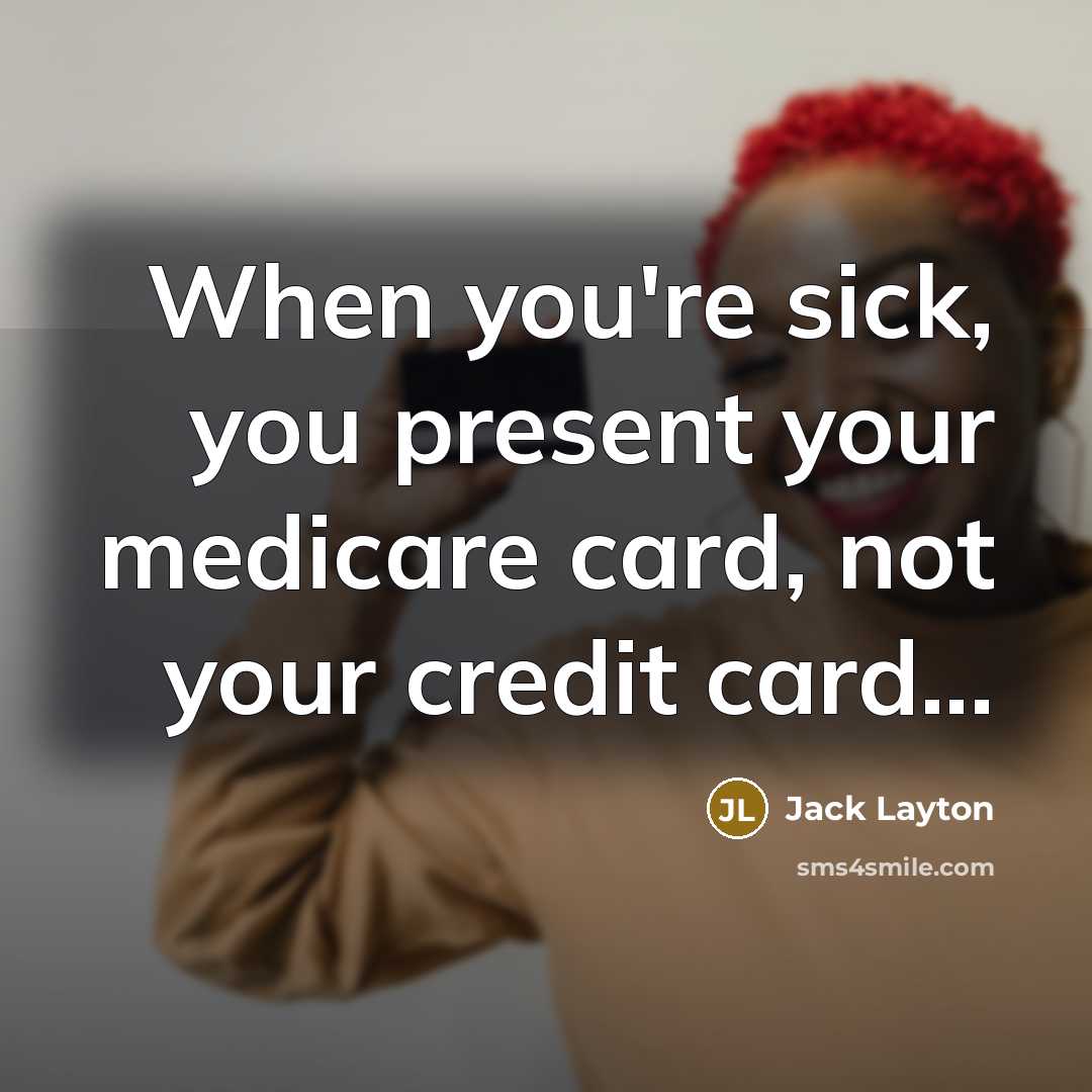 “When you're sick, you present your medicare card, not your…” quote by Jack Layton