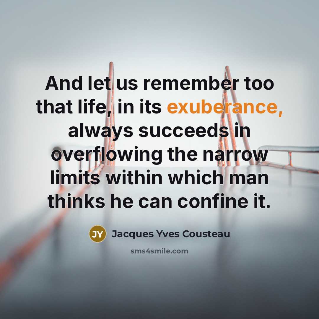 “And let us remember too that life, in its exuberance,…” quote by Jacques Yves Cousteau
