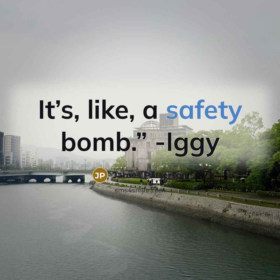 “It’s, like, a safety bomb.” -Iggy…” quote by James Patterson