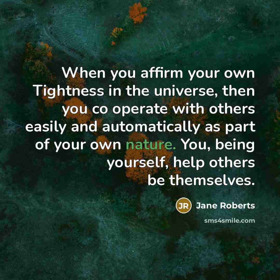 “When you affirm your own Tightness in the universe, then…” quote by Jane Roberts