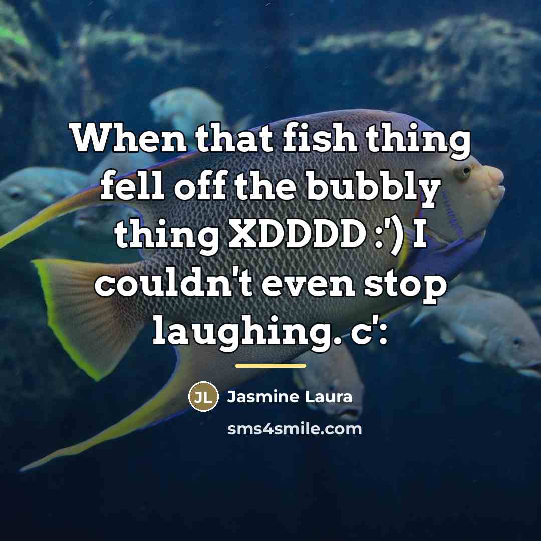 “When that fish thing fell off the bubbly thing XDDDD…” quote by Jasmine Laura