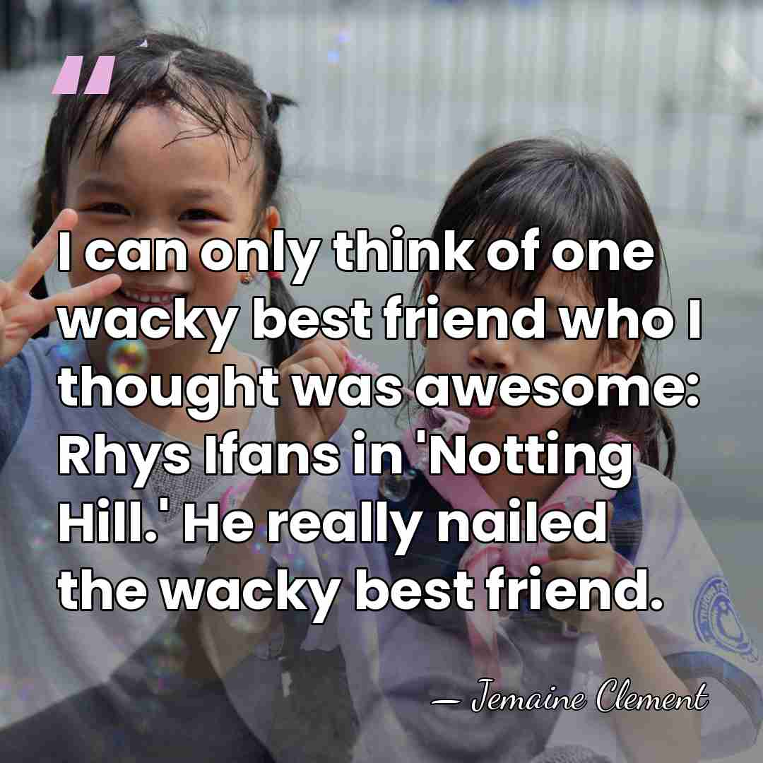 I can only think of one wacky best friend who I thought&hellip; - Jemaine Clement