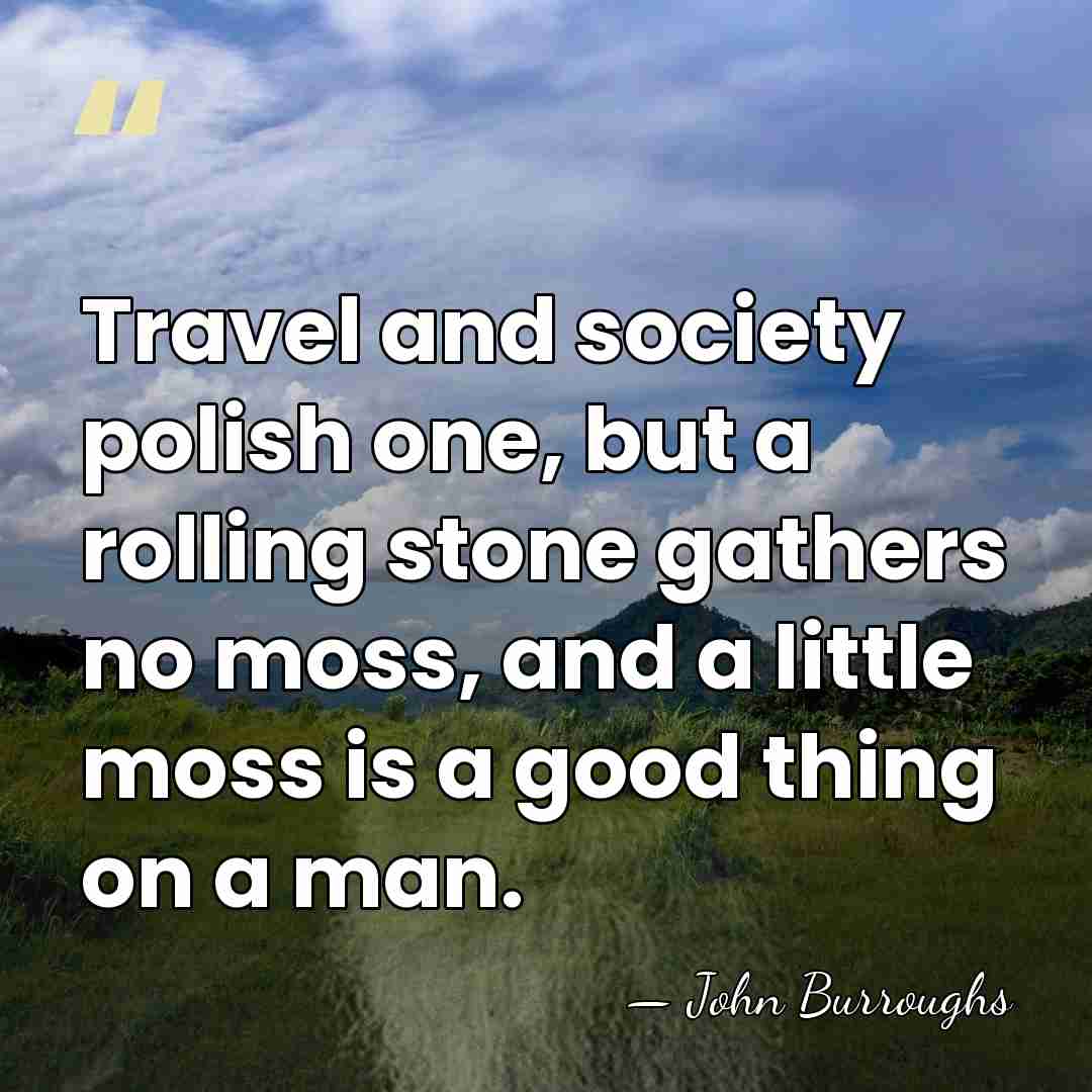 Travel and society polish one, but a rolling stone gathers no moss,&hellip; - John Burroughs