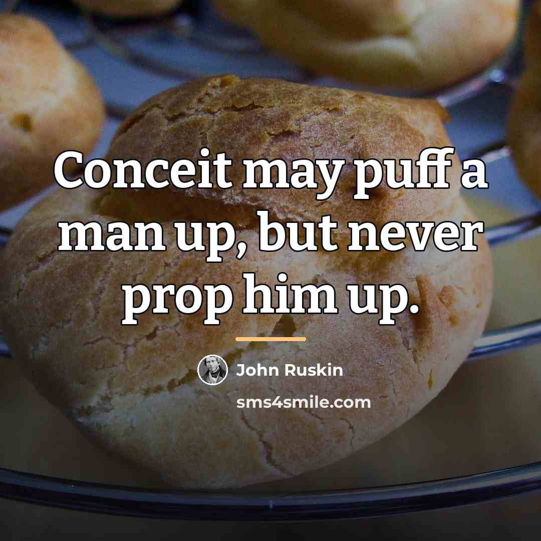 “Conceit may puff a man up, but never prop him…” quote by John Ruskin