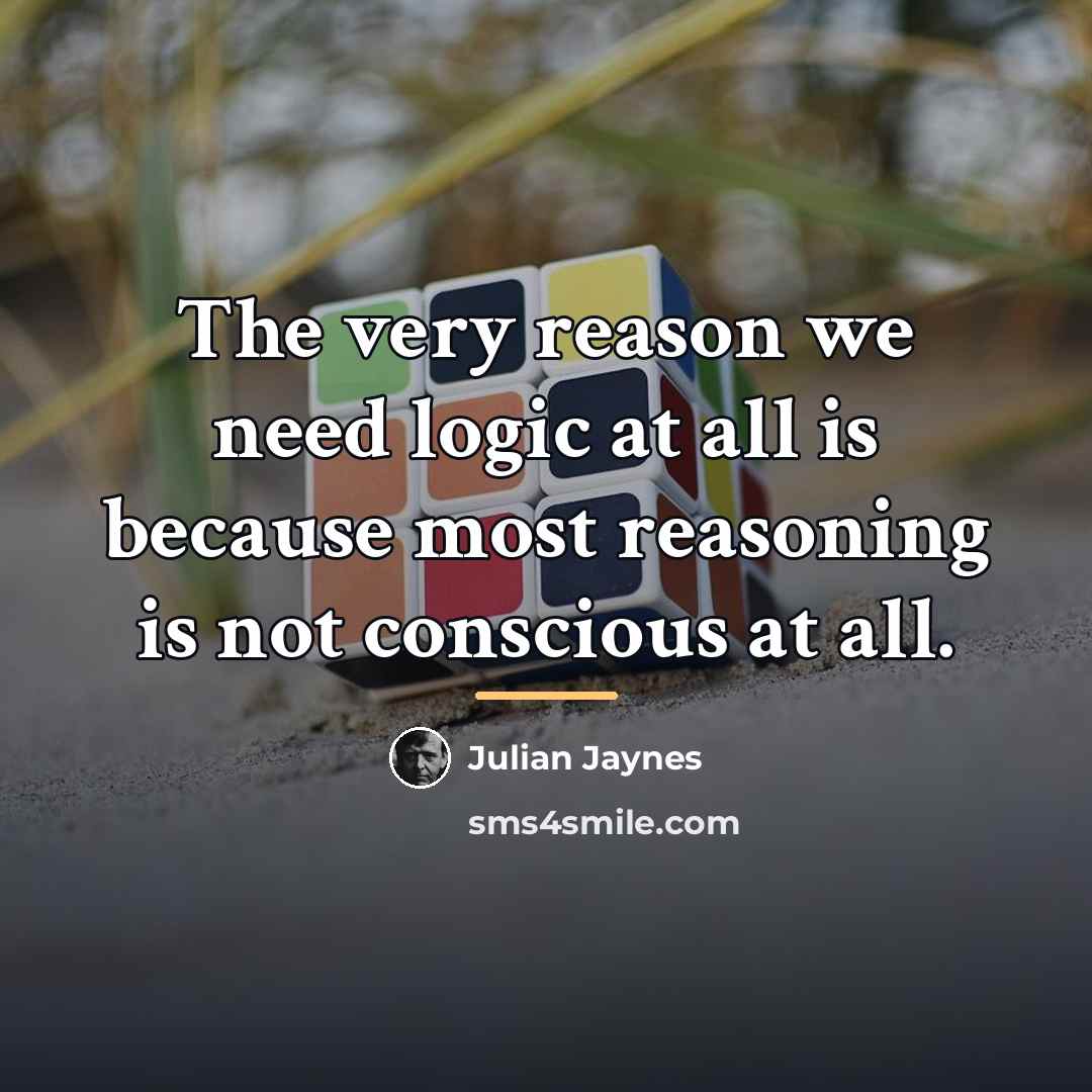 “The very reason we need logic at all is because…” quote by Julian Jaynes