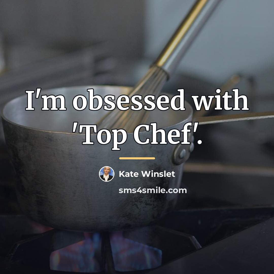 “I'm obsessed with 'Top Chef'.…” quote by Kate Winslet