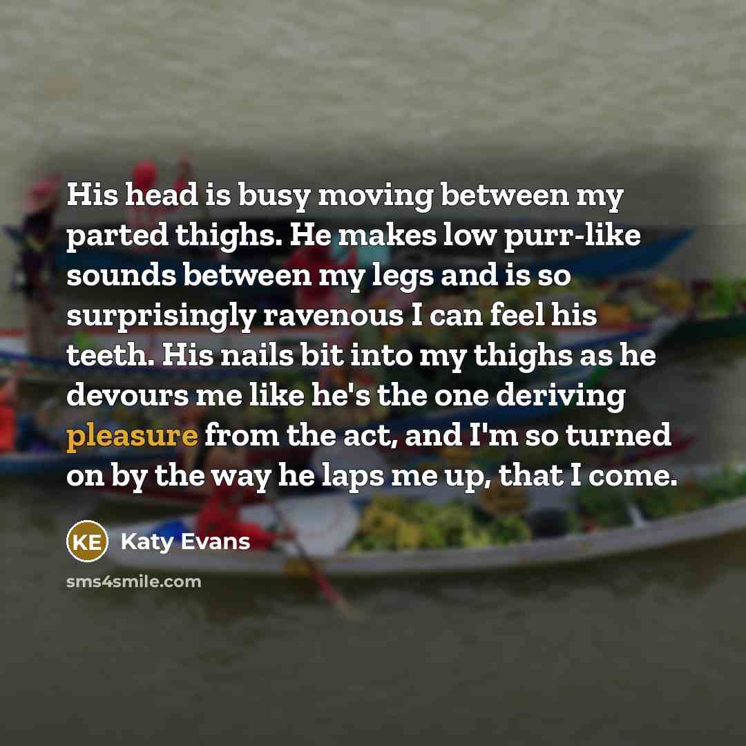 “His head is busy moving between my parted thighs. He…” quote by Katy Evans