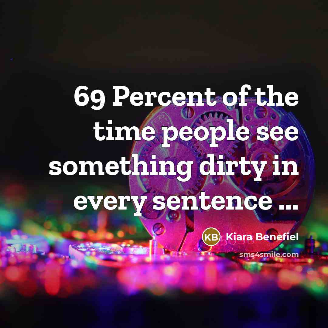 “69 Percent of the time people see something dirty in every sentence ...” quote by Kiara Benefiel