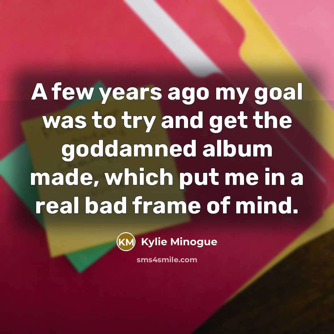 “A few years ago my goal was to try and…” quote by Kylie Minogue