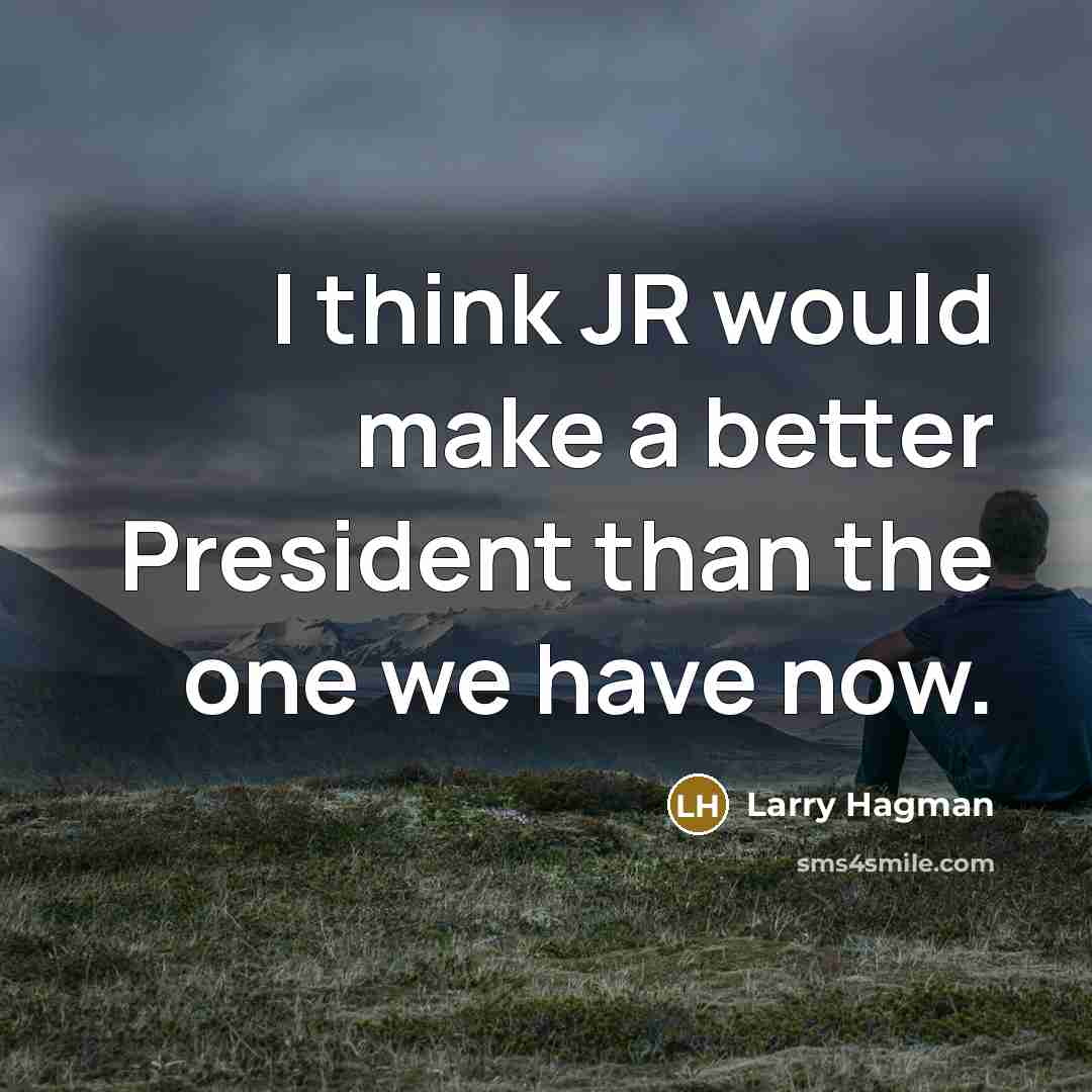 “I think JR would make a better President than the…” quote by Larry Hagman