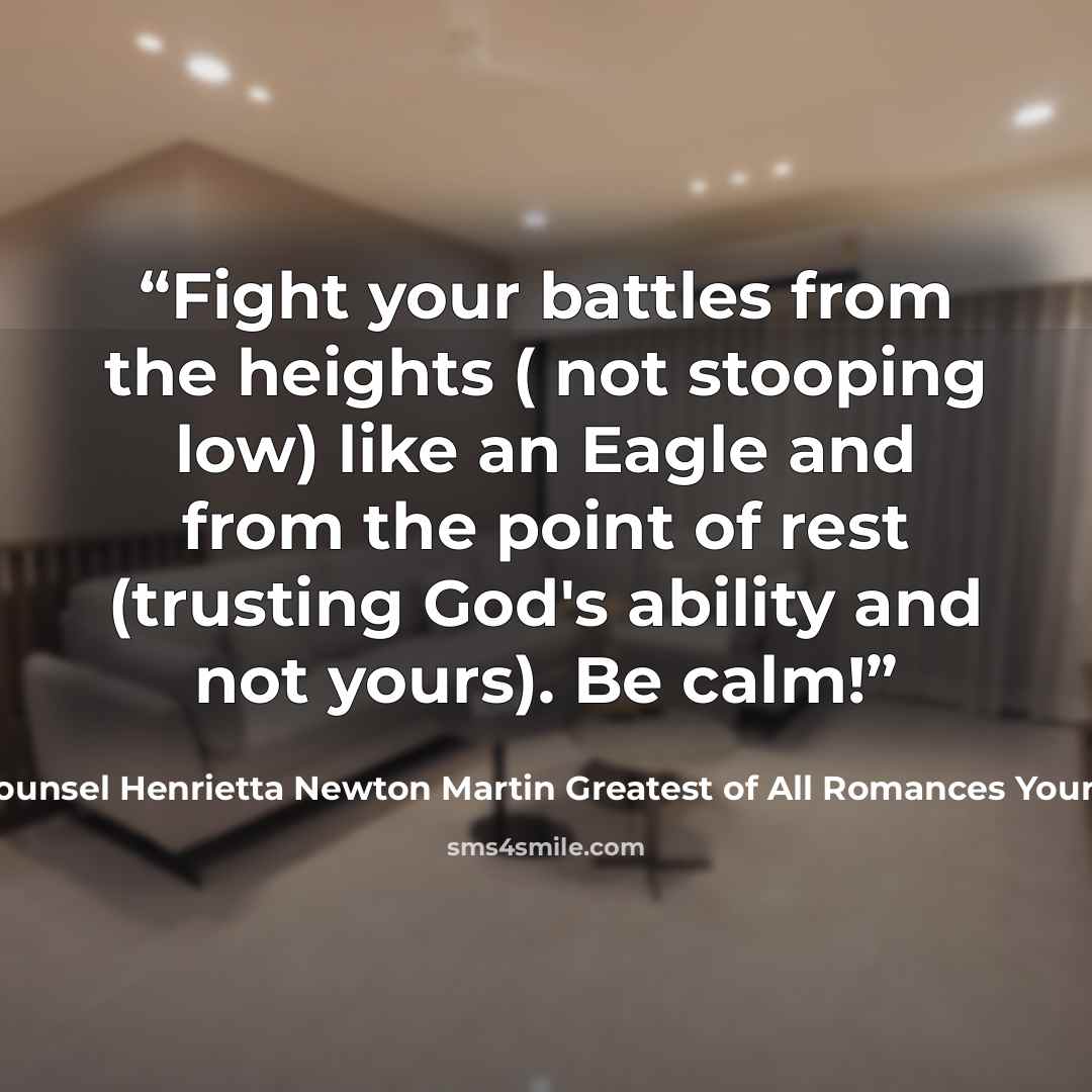 “Fight your battles from the heights ( not stooping low) like an Eagle and from the point of rest (trusting God's ability and not yours). Be calm!” quote by Legal Counsel Henrietta Newton Martin Greatest of All Romances Your Potters Call
