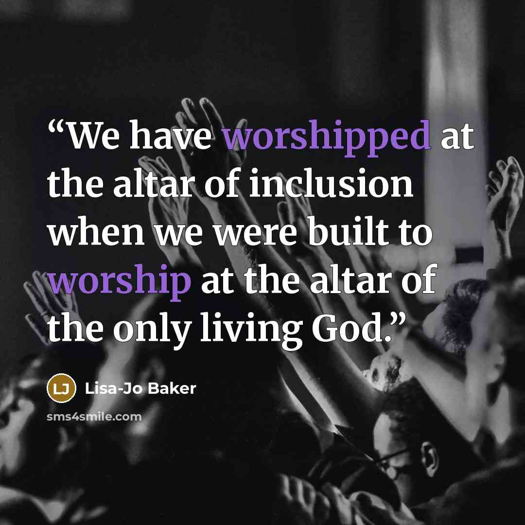 “We have worshipped at the altar of inclusion when we were built to worship at the altar of the only living God.” quote by Lisa-Jo Baker