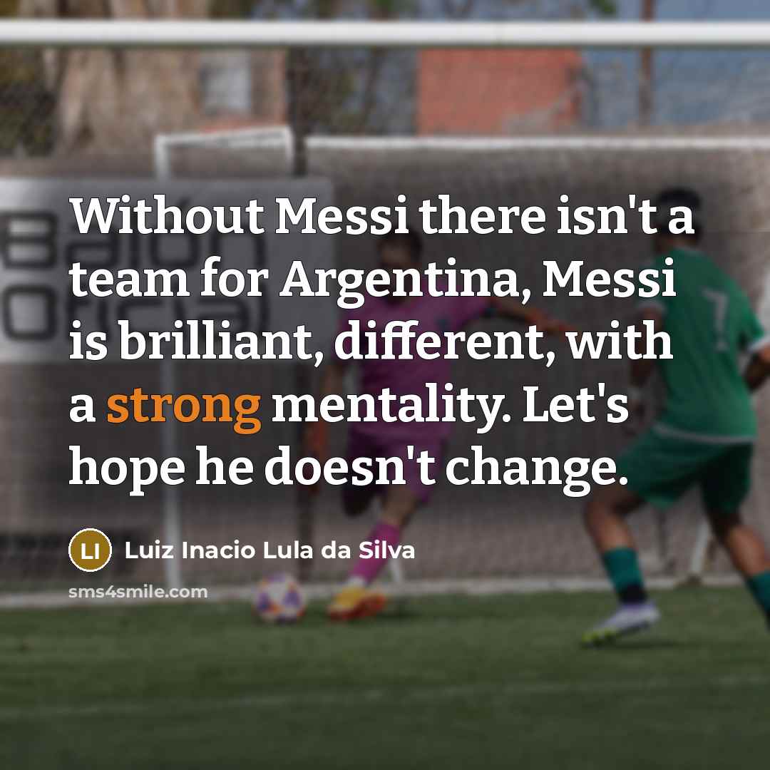 “Without Messi there isn't a team for Argentina, Messi is…” quote by Luiz Inacio Lula da Silva