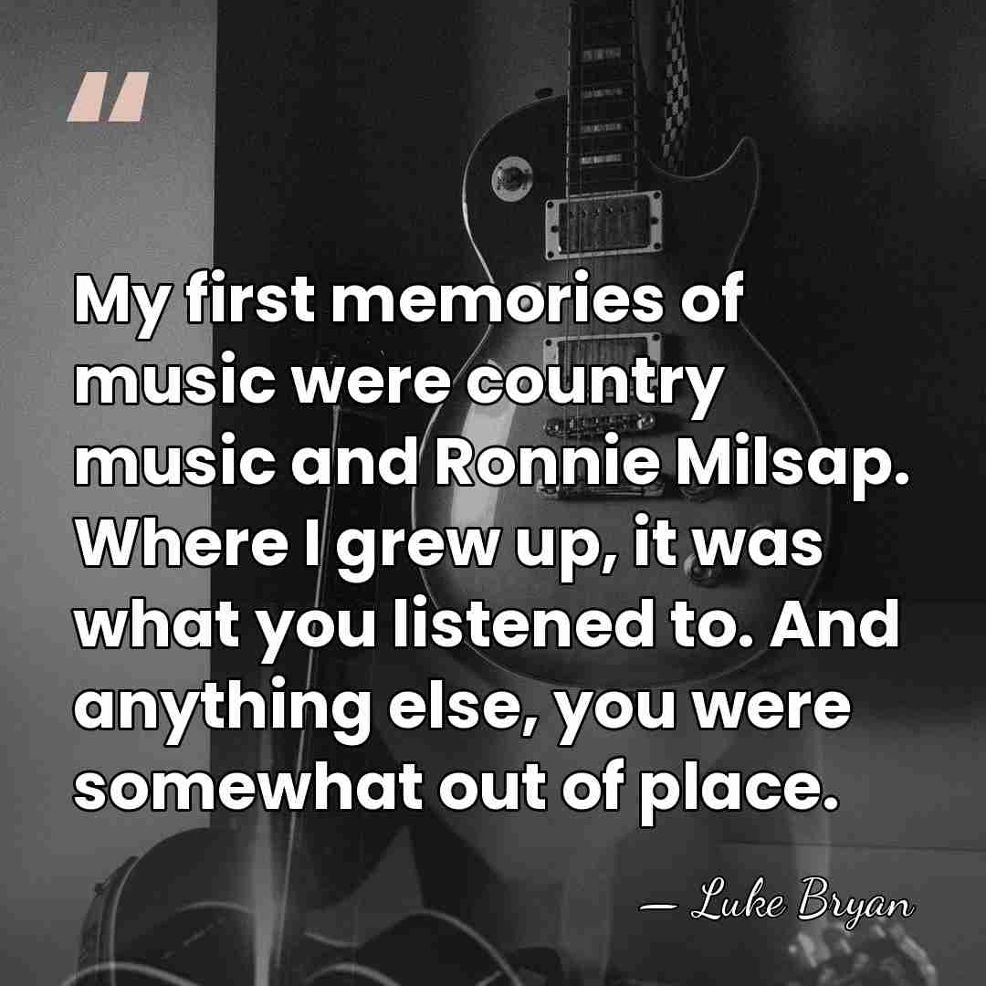 My first memories of music were country music and Ronnie Milsap. Where&hellip; - Luke Bryan