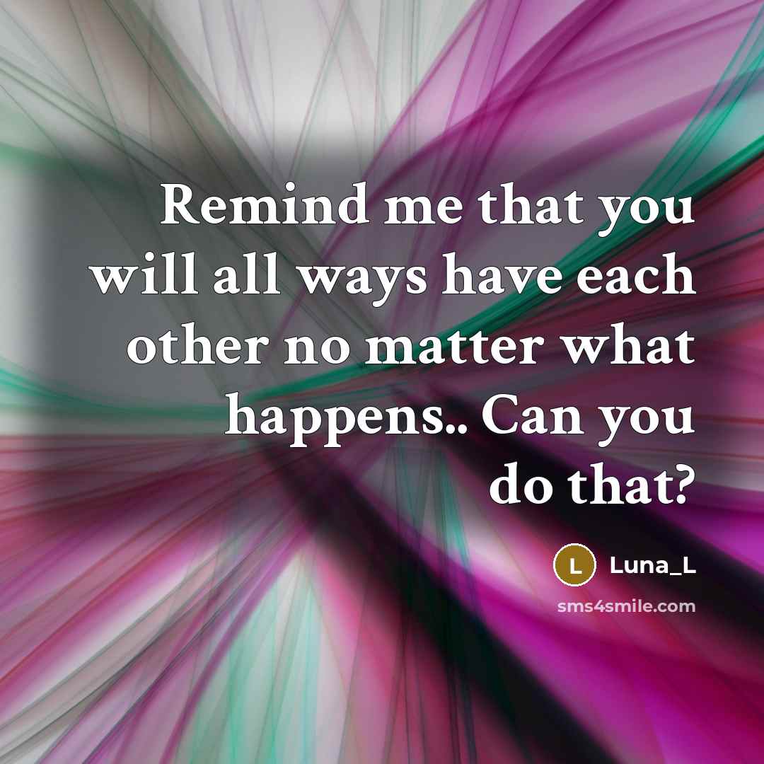 “Remind me that you will all ways have each other no matter what happens.. Can you do that?” quote by Luna_L