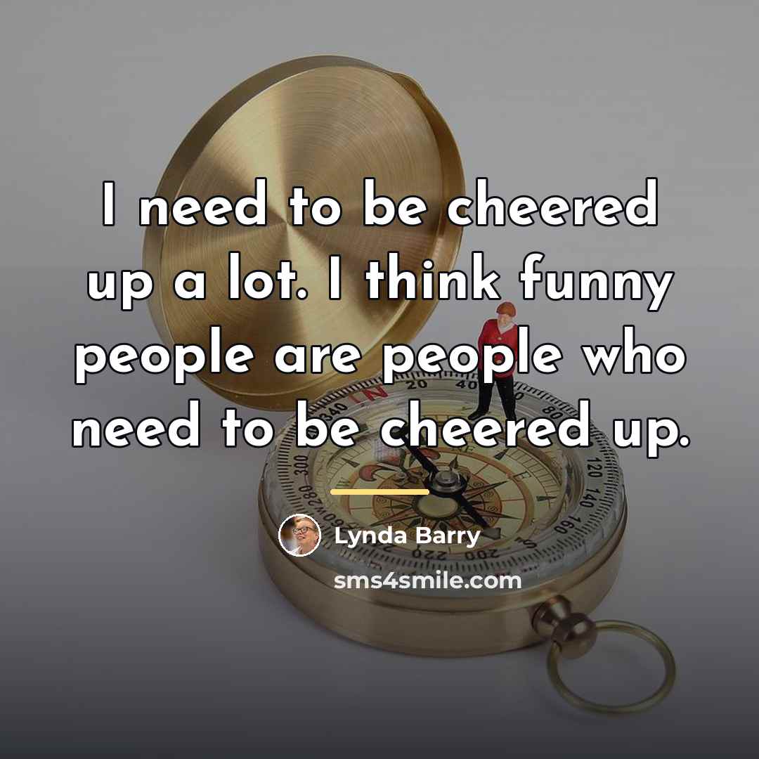 “I need to be cheered up a lot. I think…” quote by Lynda Barry