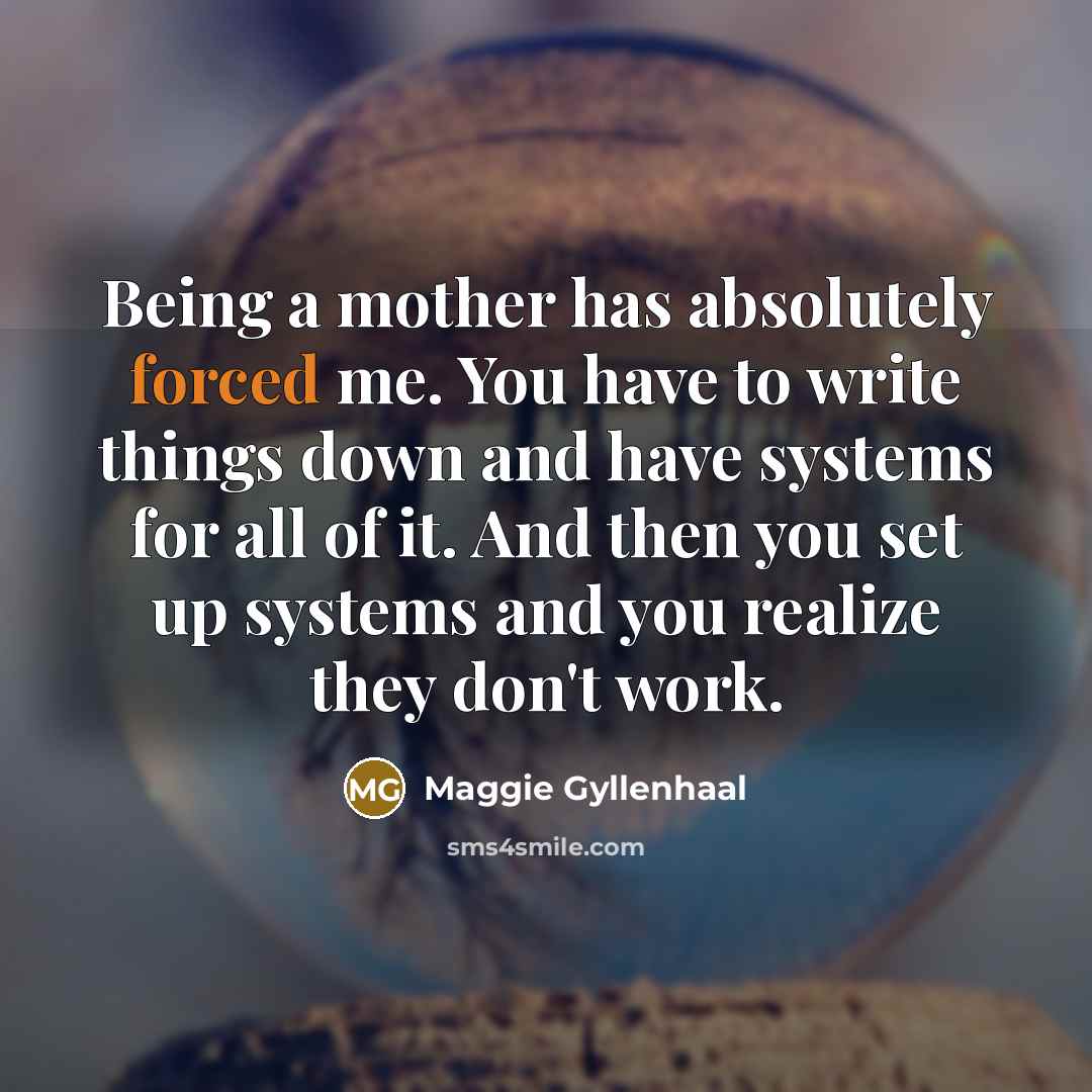 “Being a mother has absolutely forced me. You have to…” quote by Maggie Gyllenhaal