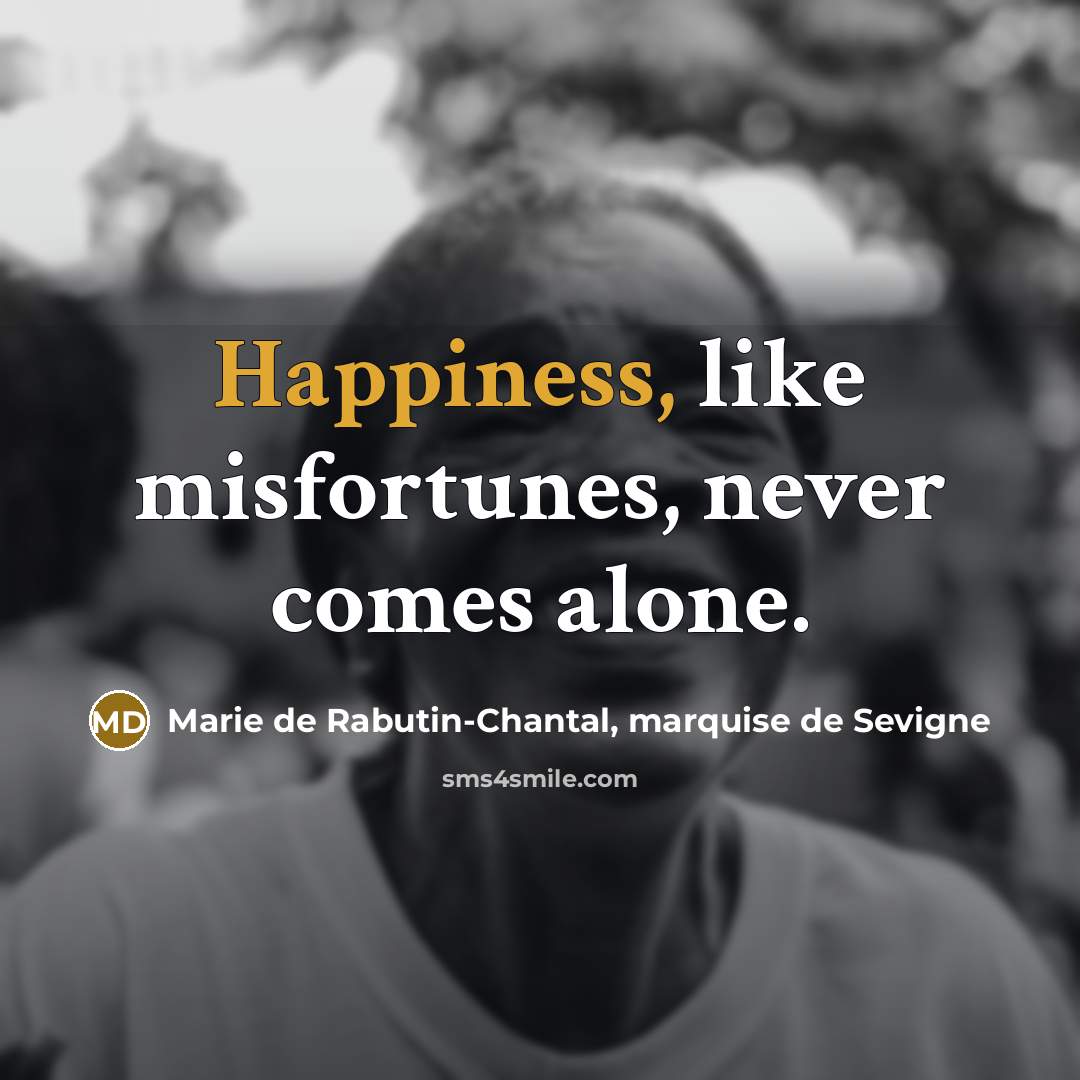 “Happiness, like misfortunes, never comes alone.…” quote by Marie de Rabutin-Chantal, marquise de Sevigne