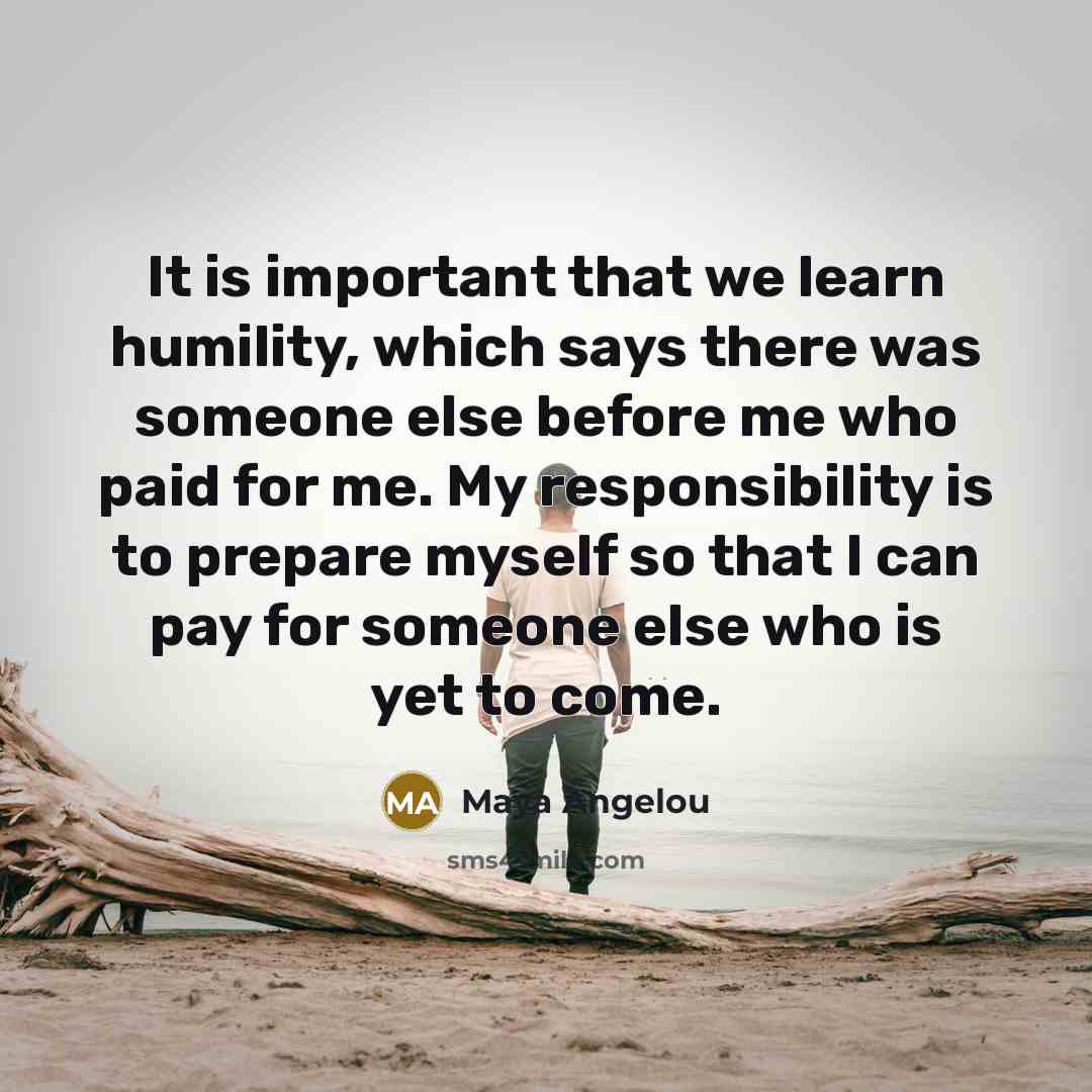 “It is important that we learn humility, which says there…” quote by Maya Angelou