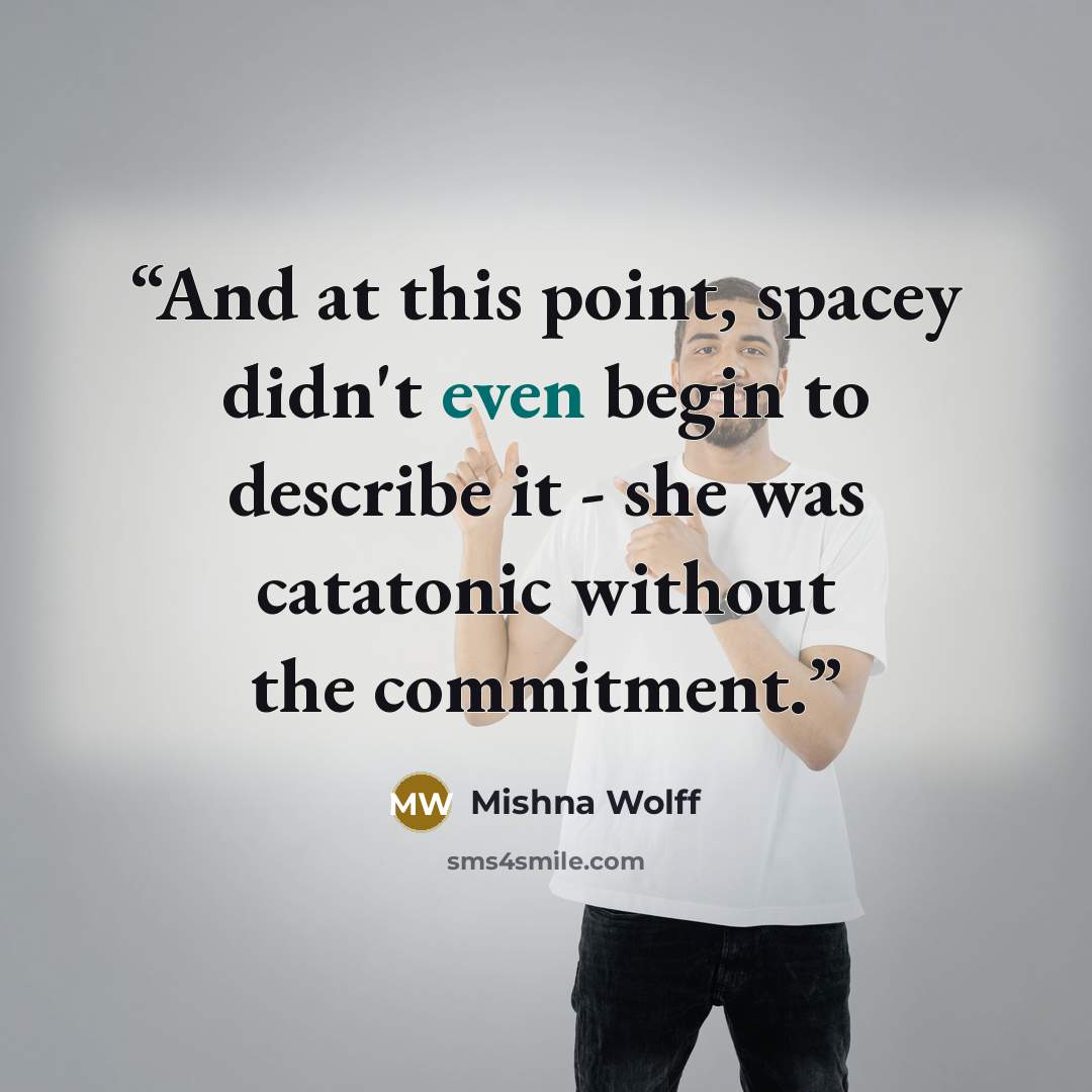 “And at this point, spacey didn't even begin to describe it - she was catatonic without the commitment.” quote by Mishna Wolff