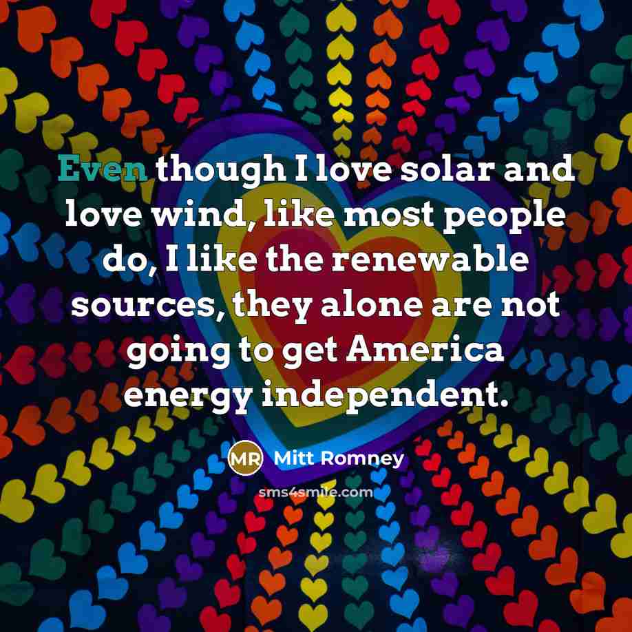“Even though I love solar and love wind, like most…” quote by Mitt Romney