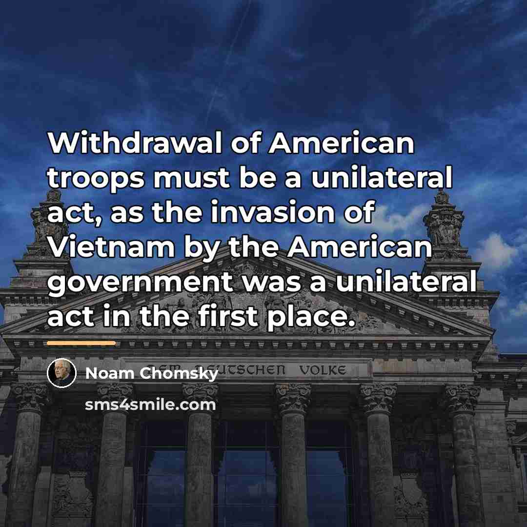 “Withdrawal of American troops must be a unilateral act, as…” quote by Noam Chomsky