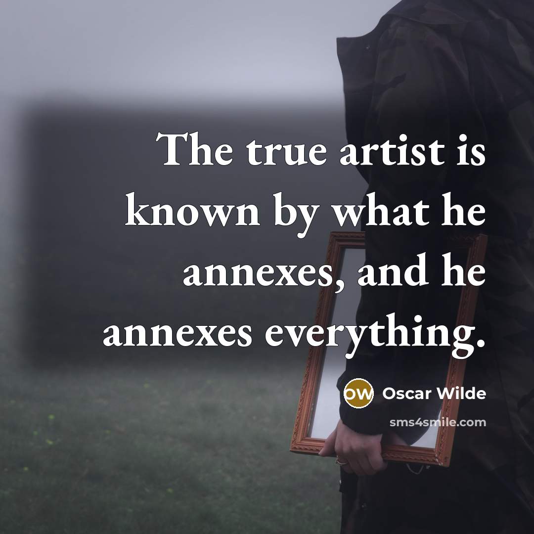 “The true artist is known by what he annexes, and…” quote by Oscar Wilde