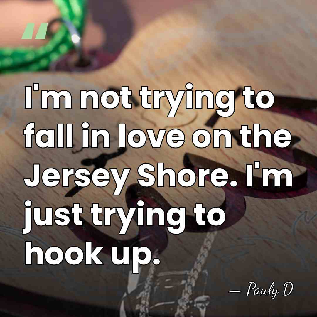 I'm not trying to fall in love on the Jersey Shore. I'm&hellip; - Pauly D