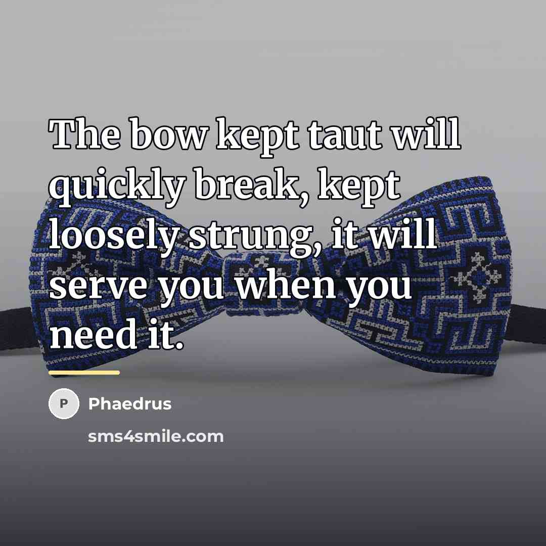 “The bow kept taut will quickly break, kept loosely strung,…” quote by Phaedrus