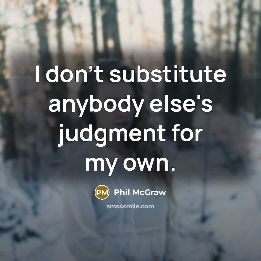 “I don't substitute anybody else's judgment for my own.…” quote by Phil McGraw