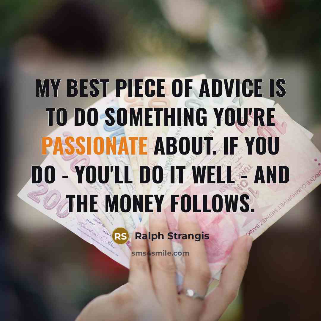“My best piece of advice is to do something you're…” quote by Ralph Strangis