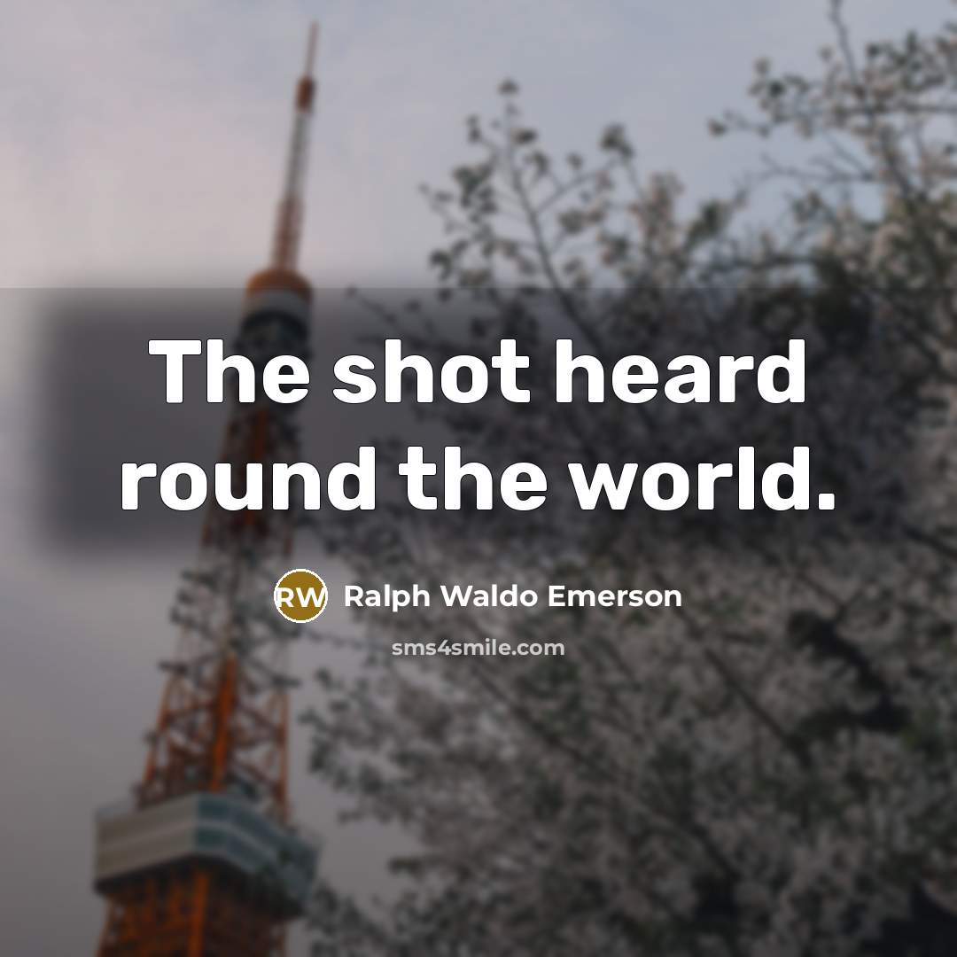 “The shot heard round the world.…” quote by Ralph Waldo Emerson