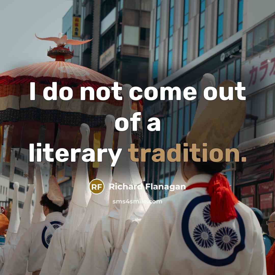 “I do not come out of a literary tradition.…” quote by Richard Flanagan