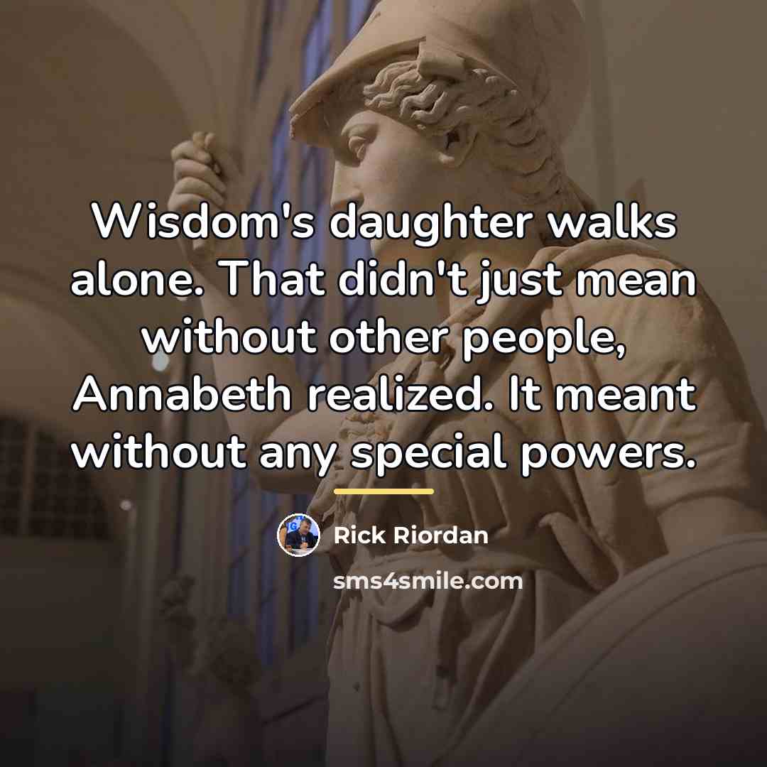 “Wisdom's daughter walks alone. That didn't just mean without other…” quote by Rick Riordan
