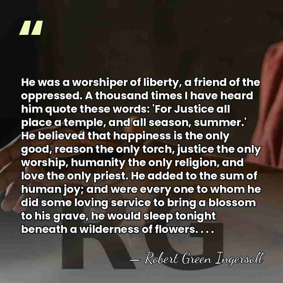 He was a worshiper of liberty, a friend of the oppressed. A&hellip; - Robert Green Ingersoll